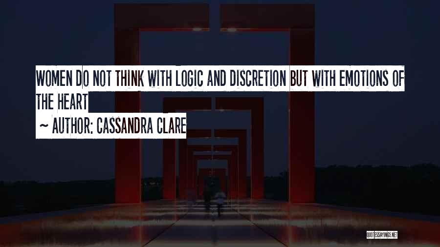 Cassandra Clare Quotes: Women Do Not Think With Logic And Discretion But With Emotions Of The Heart