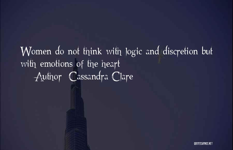 Cassandra Clare Quotes: Women Do Not Think With Logic And Discretion But With Emotions Of The Heart