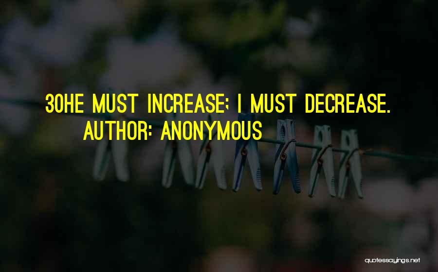 Anonymous Quotes: 30he Must Increase; I Must Decrease.