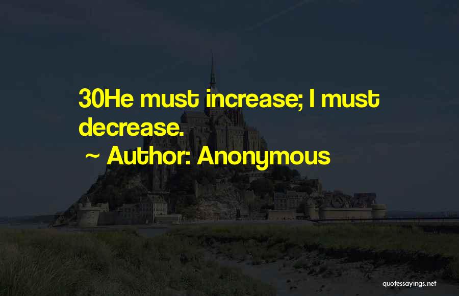 Anonymous Quotes: 30he Must Increase; I Must Decrease.