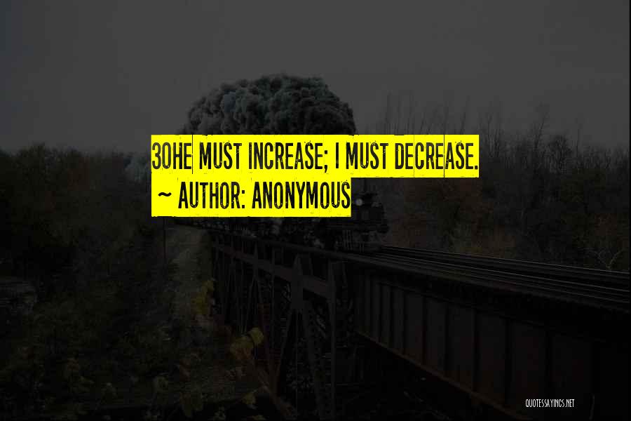 Anonymous Quotes: 30he Must Increase; I Must Decrease.