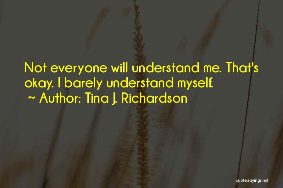 Tina J. Richardson Quotes: Not Everyone Will Understand Me. That's Okay. I Barely Understand Myself.