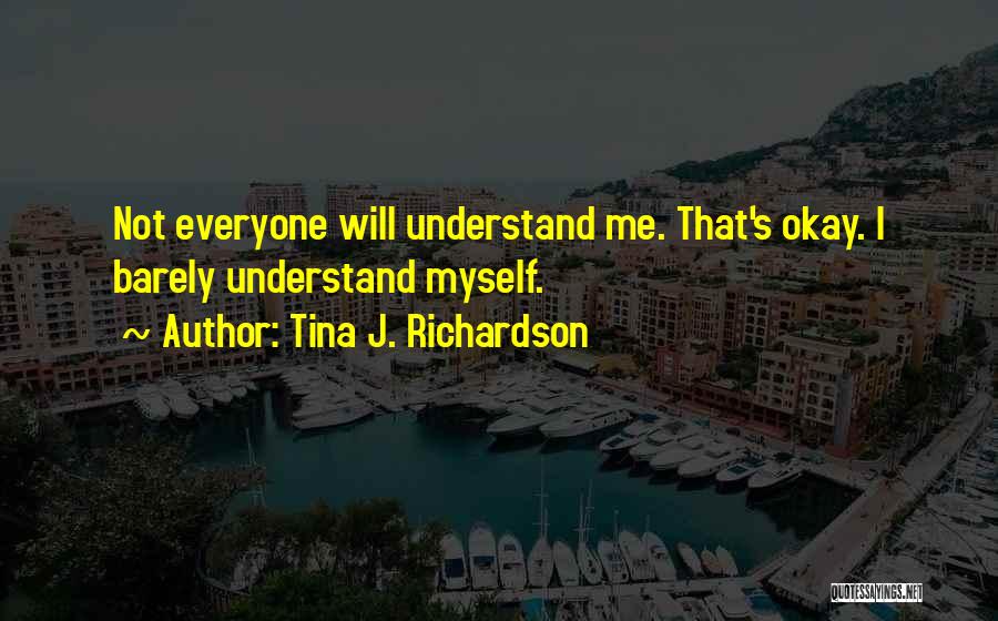 Tina J. Richardson Quotes: Not Everyone Will Understand Me. That's Okay. I Barely Understand Myself.