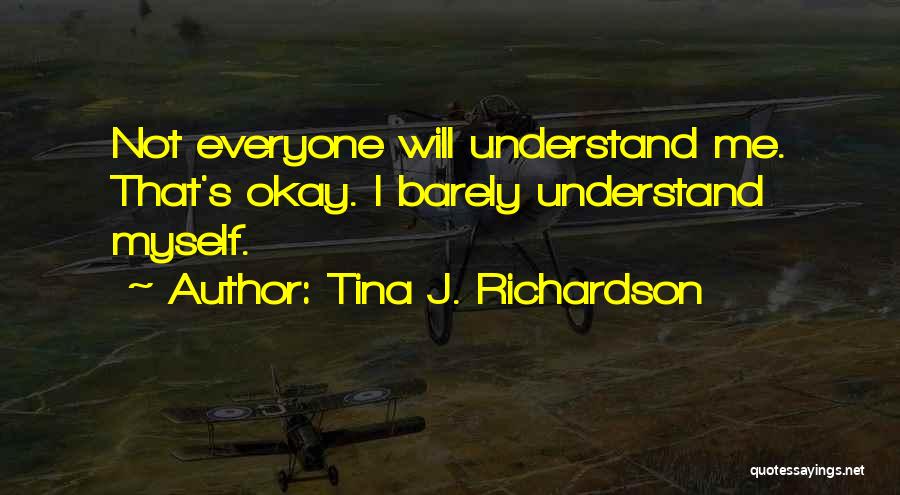 Tina J. Richardson Quotes: Not Everyone Will Understand Me. That's Okay. I Barely Understand Myself.