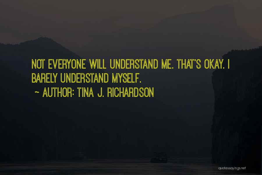 Tina J. Richardson Quotes: Not Everyone Will Understand Me. That's Okay. I Barely Understand Myself.