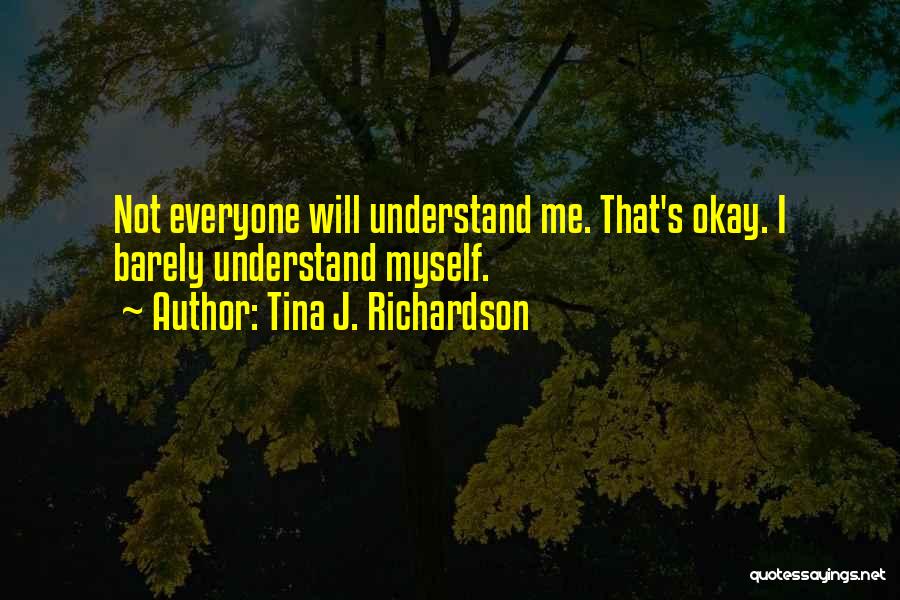 Tina J. Richardson Quotes: Not Everyone Will Understand Me. That's Okay. I Barely Understand Myself.