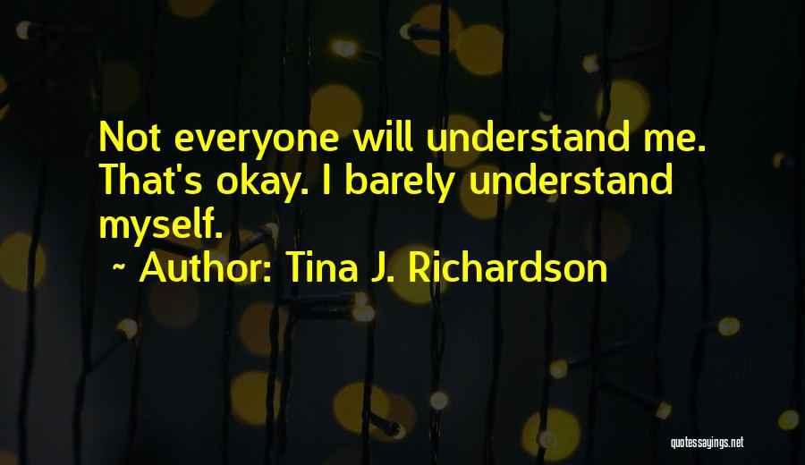 Tina J. Richardson Quotes: Not Everyone Will Understand Me. That's Okay. I Barely Understand Myself.