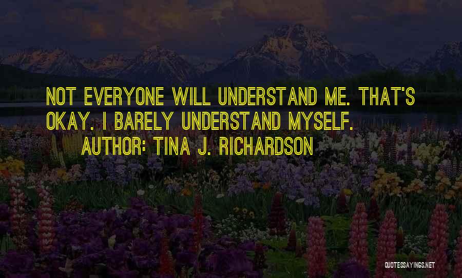 Tina J. Richardson Quotes: Not Everyone Will Understand Me. That's Okay. I Barely Understand Myself.