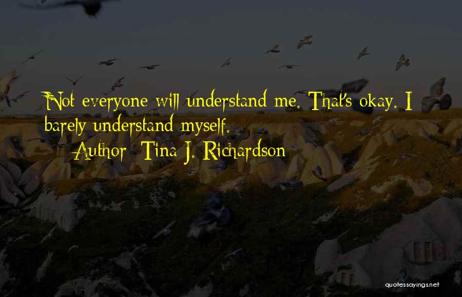 Tina J. Richardson Quotes: Not Everyone Will Understand Me. That's Okay. I Barely Understand Myself.