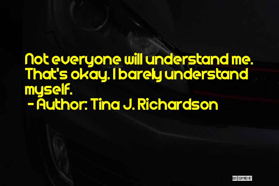 Tina J. Richardson Quotes: Not Everyone Will Understand Me. That's Okay. I Barely Understand Myself.