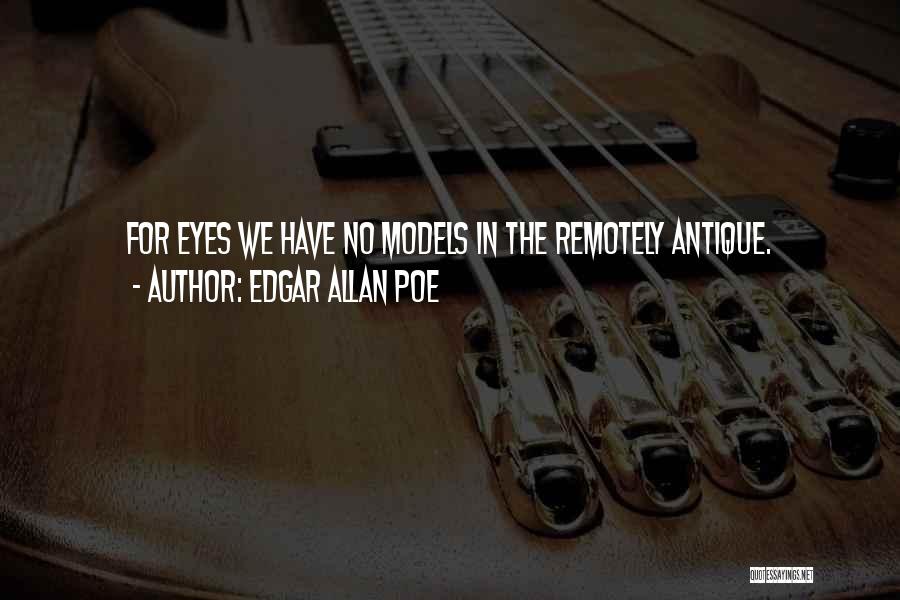 Edgar Allan Poe Quotes: For Eyes We Have No Models In The Remotely Antique.