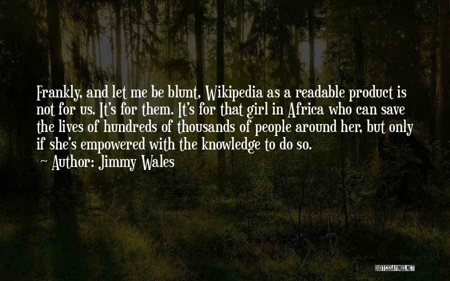 Jimmy Wales Quotes: Frankly, And Let Me Be Blunt, Wikipedia As A Readable Product Is Not For Us. It's For Them. It's For