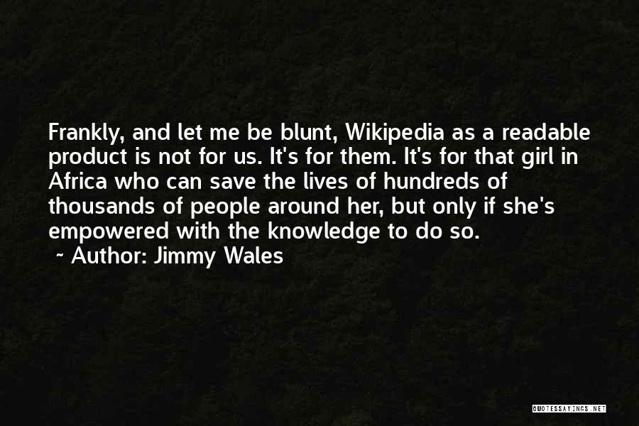 Jimmy Wales Quotes: Frankly, And Let Me Be Blunt, Wikipedia As A Readable Product Is Not For Us. It's For Them. It's For