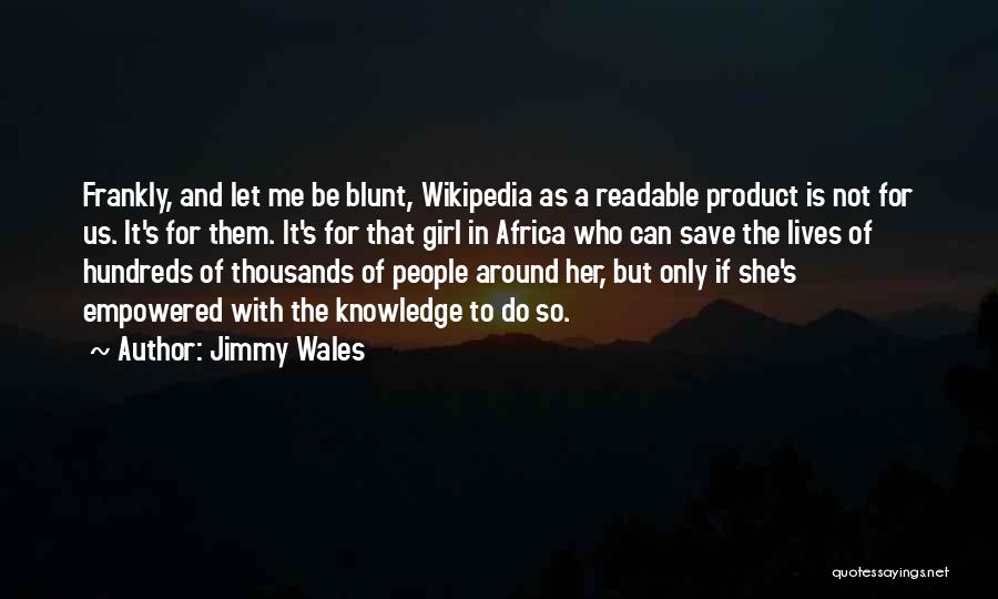 Jimmy Wales Quotes: Frankly, And Let Me Be Blunt, Wikipedia As A Readable Product Is Not For Us. It's For Them. It's For