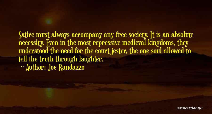 Joe Randazzo Quotes: Satire Must Always Accompany Any Free Society. It Is An Absolute Necessity. Even In The Most Repressive Medieval Kingdoms, They