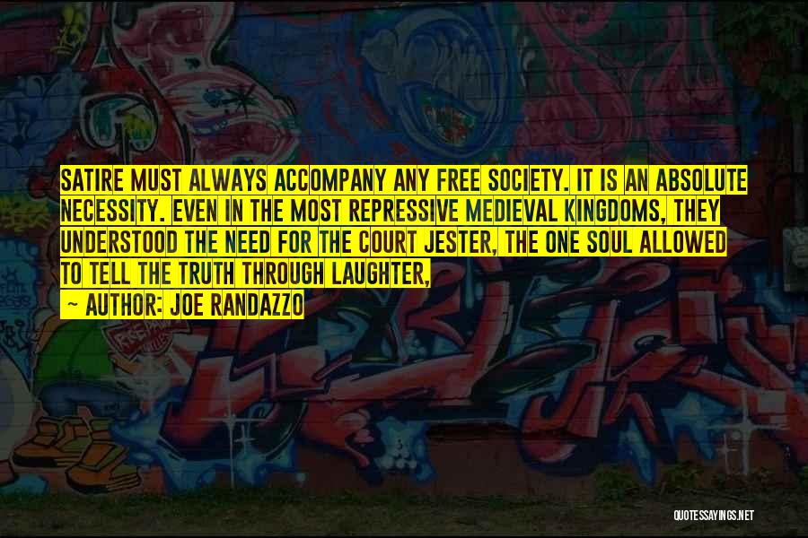 Joe Randazzo Quotes: Satire Must Always Accompany Any Free Society. It Is An Absolute Necessity. Even In The Most Repressive Medieval Kingdoms, They