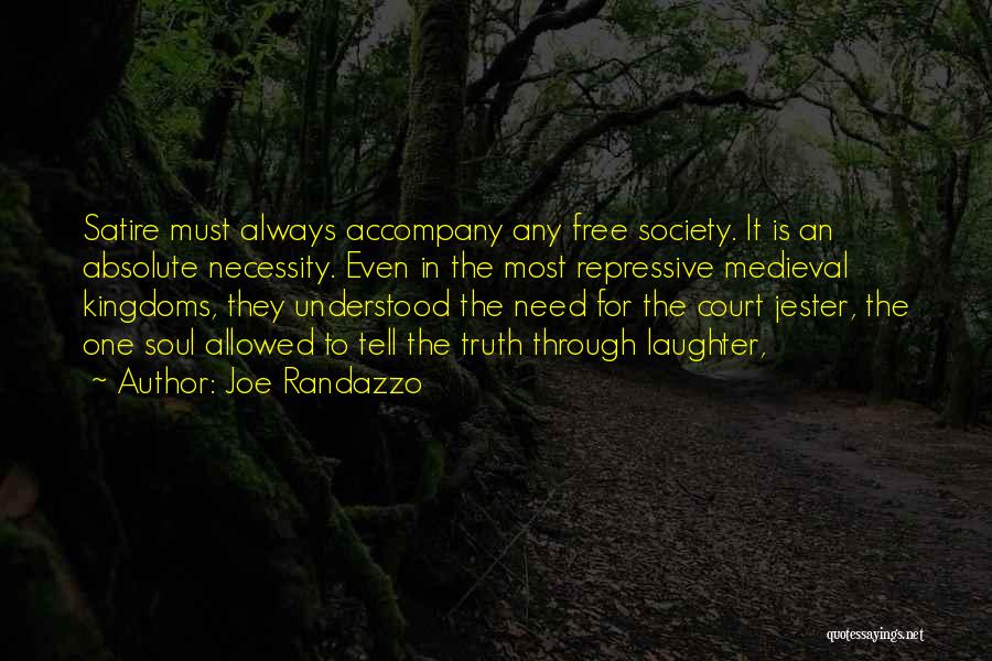 Joe Randazzo Quotes: Satire Must Always Accompany Any Free Society. It Is An Absolute Necessity. Even In The Most Repressive Medieval Kingdoms, They