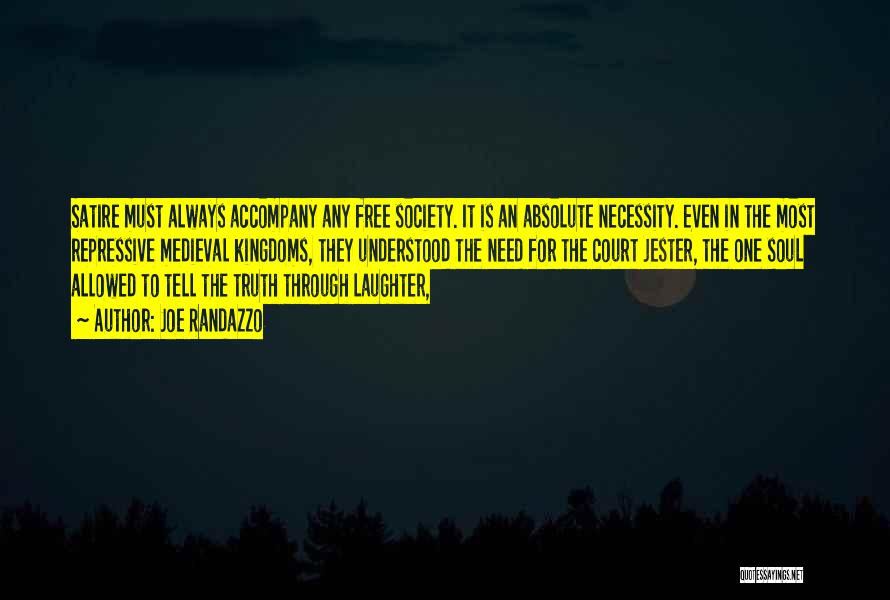 Joe Randazzo Quotes: Satire Must Always Accompany Any Free Society. It Is An Absolute Necessity. Even In The Most Repressive Medieval Kingdoms, They