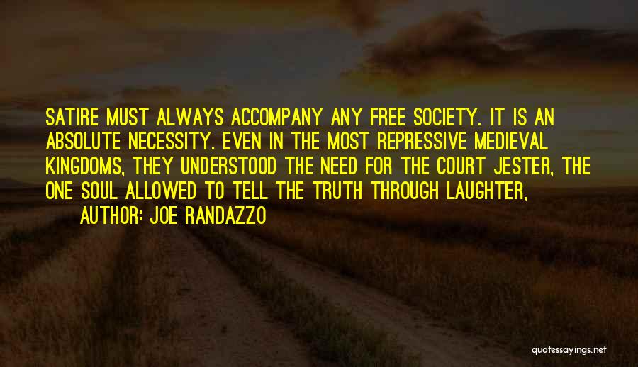 Joe Randazzo Quotes: Satire Must Always Accompany Any Free Society. It Is An Absolute Necessity. Even In The Most Repressive Medieval Kingdoms, They