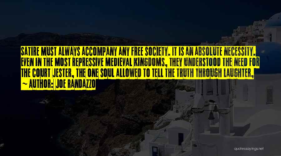 Joe Randazzo Quotes: Satire Must Always Accompany Any Free Society. It Is An Absolute Necessity. Even In The Most Repressive Medieval Kingdoms, They