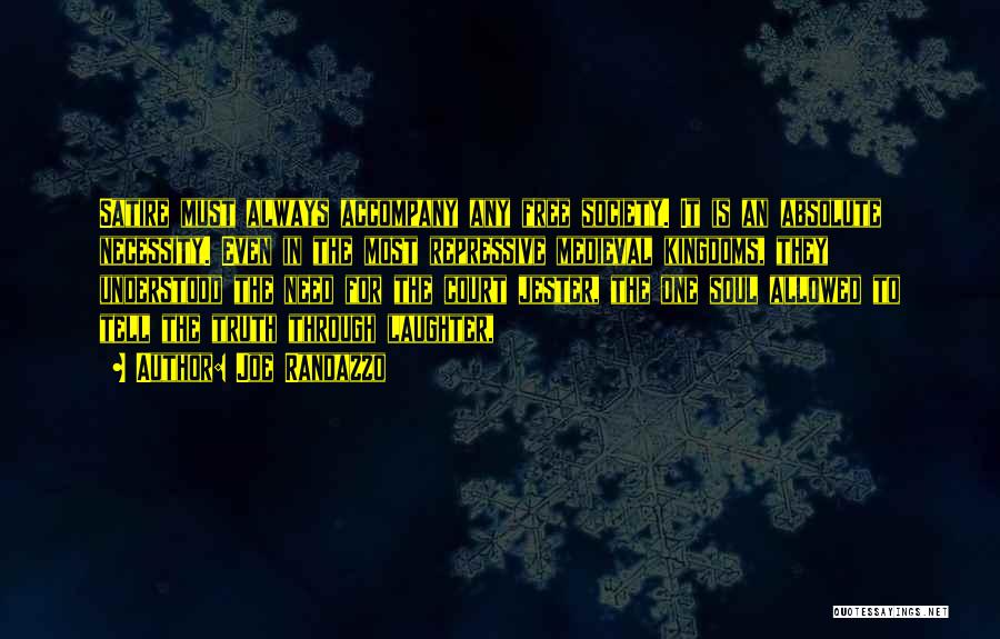 Joe Randazzo Quotes: Satire Must Always Accompany Any Free Society. It Is An Absolute Necessity. Even In The Most Repressive Medieval Kingdoms, They
