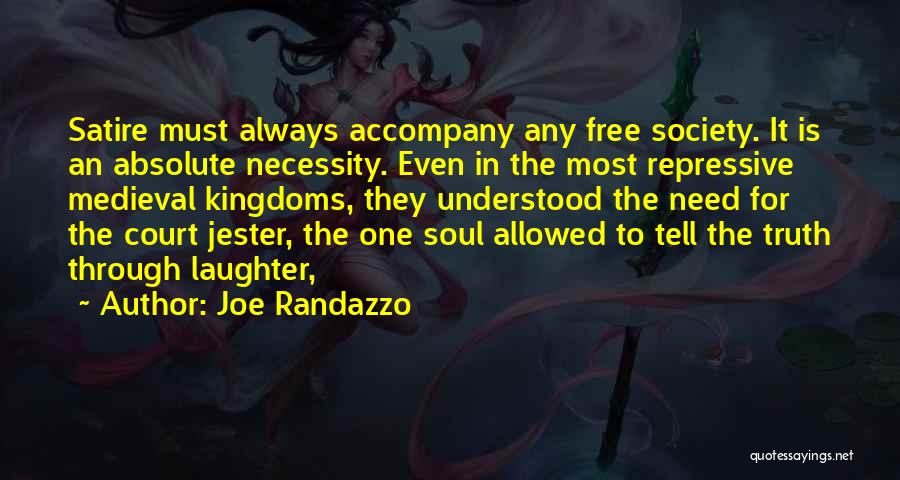 Joe Randazzo Quotes: Satire Must Always Accompany Any Free Society. It Is An Absolute Necessity. Even In The Most Repressive Medieval Kingdoms, They