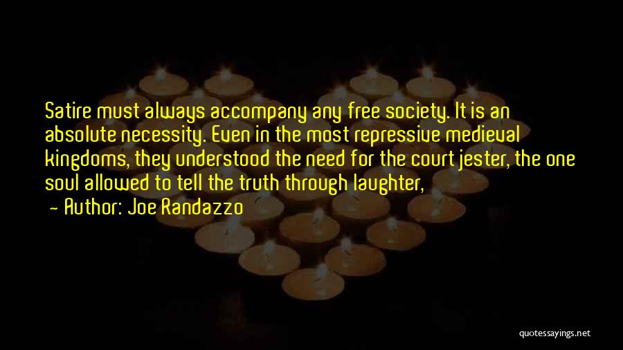 Joe Randazzo Quotes: Satire Must Always Accompany Any Free Society. It Is An Absolute Necessity. Even In The Most Repressive Medieval Kingdoms, They