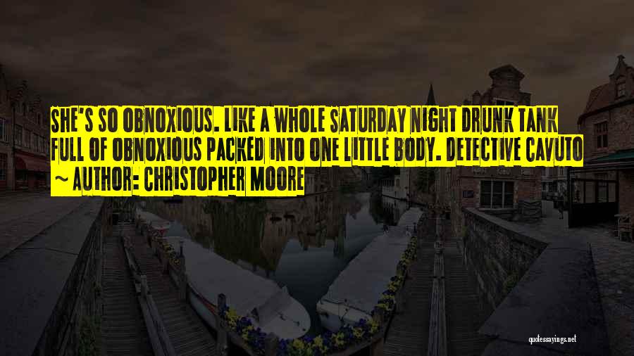 Christopher Moore Quotes: She's So Obnoxious. Like A Whole Saturday Night Drunk Tank Full Of Obnoxious Packed Into One Little Body. Detective Cavuto