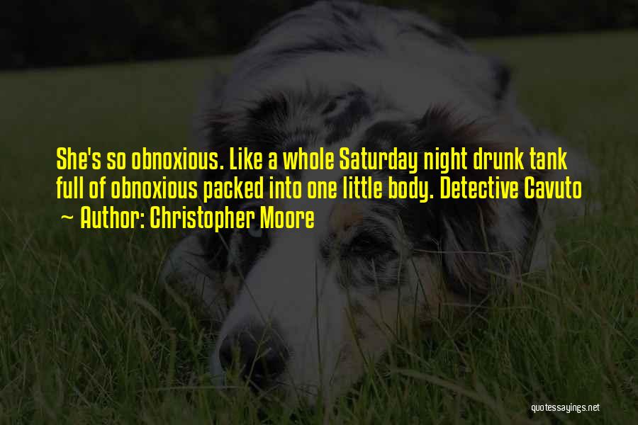 Christopher Moore Quotes: She's So Obnoxious. Like A Whole Saturday Night Drunk Tank Full Of Obnoxious Packed Into One Little Body. Detective Cavuto