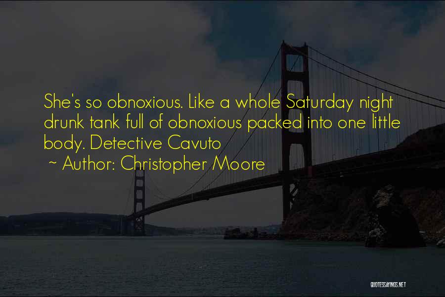 Christopher Moore Quotes: She's So Obnoxious. Like A Whole Saturday Night Drunk Tank Full Of Obnoxious Packed Into One Little Body. Detective Cavuto