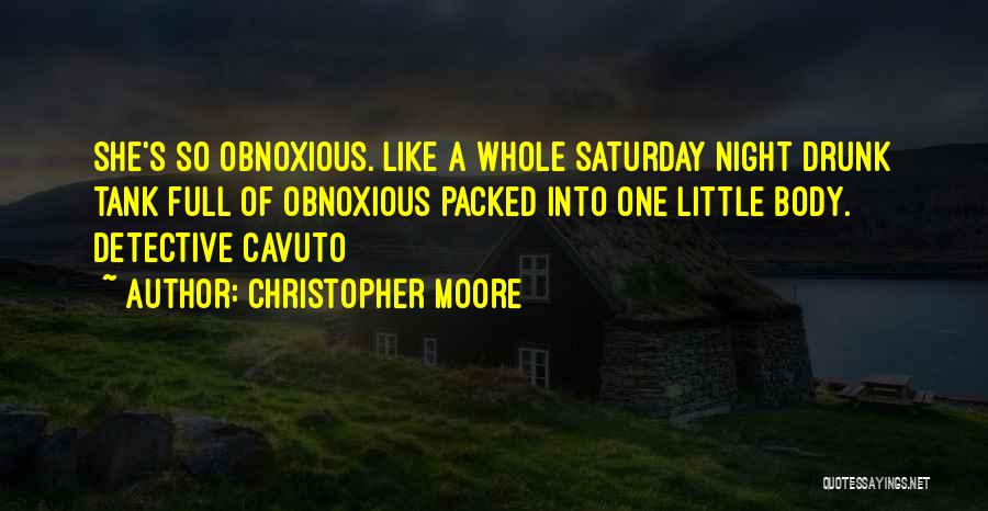 Christopher Moore Quotes: She's So Obnoxious. Like A Whole Saturday Night Drunk Tank Full Of Obnoxious Packed Into One Little Body. Detective Cavuto
