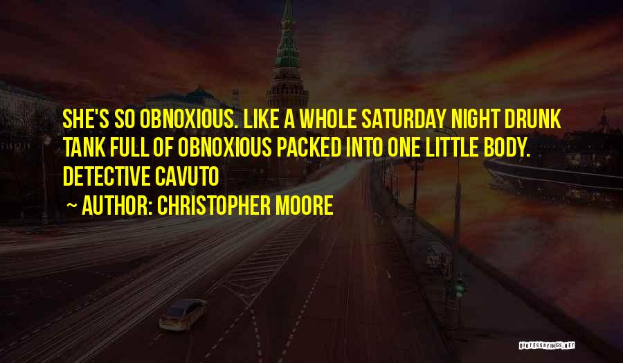 Christopher Moore Quotes: She's So Obnoxious. Like A Whole Saturday Night Drunk Tank Full Of Obnoxious Packed Into One Little Body. Detective Cavuto