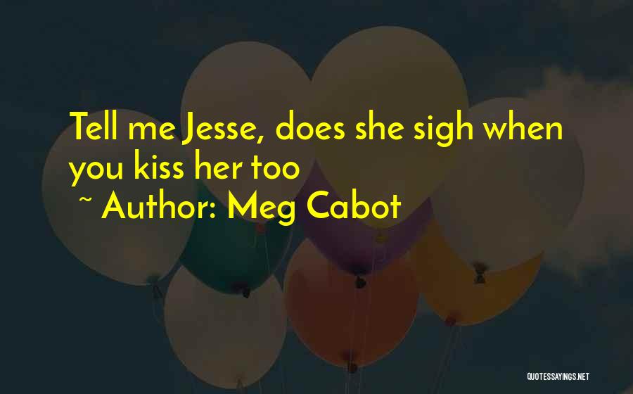 Meg Cabot Quotes: Tell Me Jesse, Does She Sigh When You Kiss Her Too