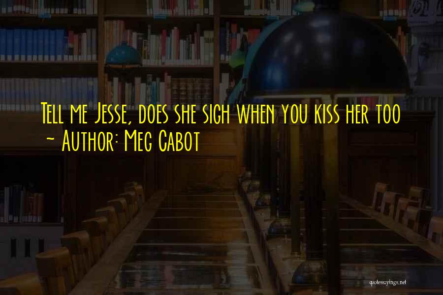 Meg Cabot Quotes: Tell Me Jesse, Does She Sigh When You Kiss Her Too