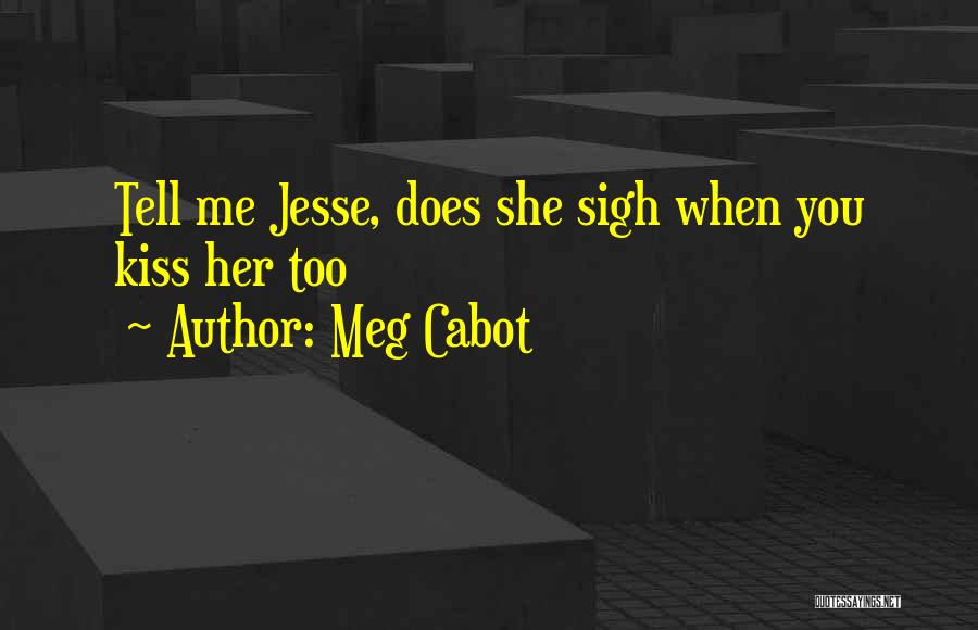 Meg Cabot Quotes: Tell Me Jesse, Does She Sigh When You Kiss Her Too