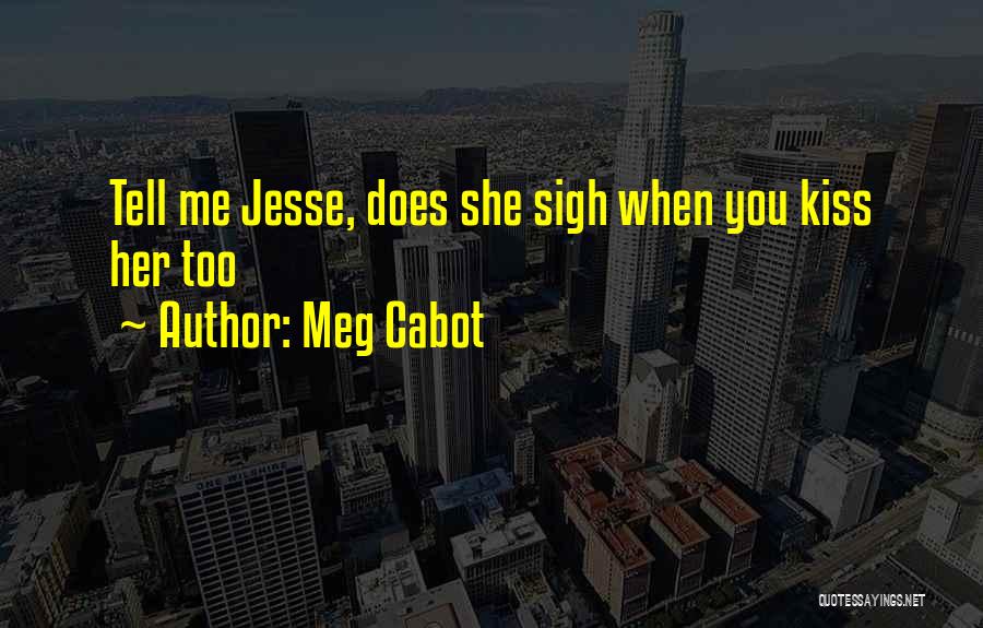 Meg Cabot Quotes: Tell Me Jesse, Does She Sigh When You Kiss Her Too