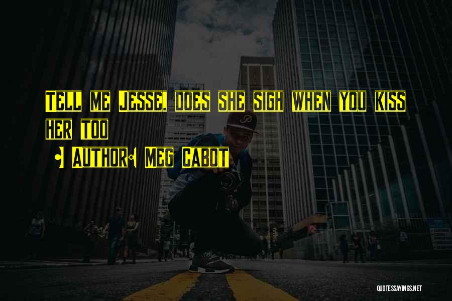 Meg Cabot Quotes: Tell Me Jesse, Does She Sigh When You Kiss Her Too