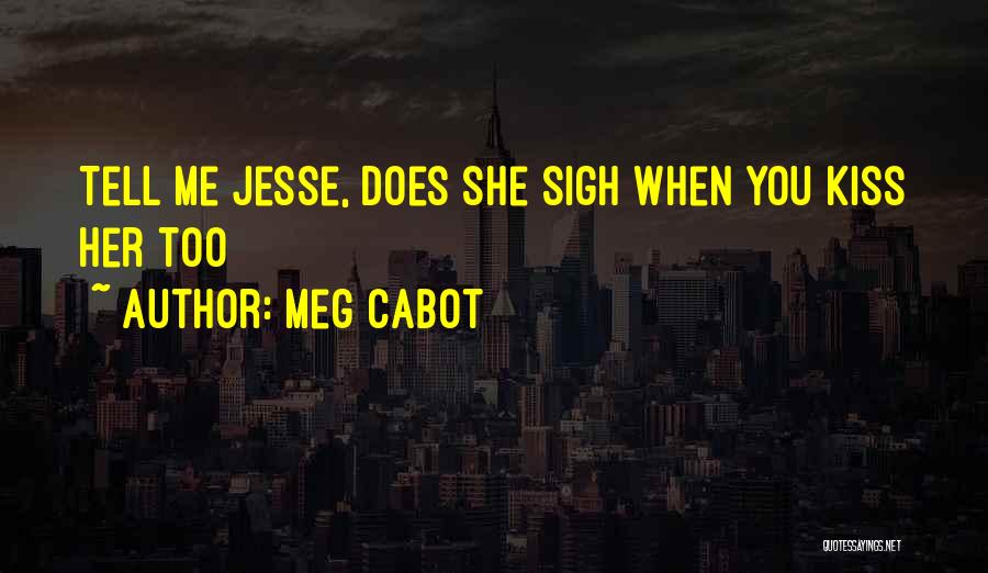 Meg Cabot Quotes: Tell Me Jesse, Does She Sigh When You Kiss Her Too