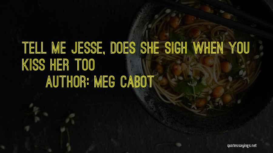 Meg Cabot Quotes: Tell Me Jesse, Does She Sigh When You Kiss Her Too