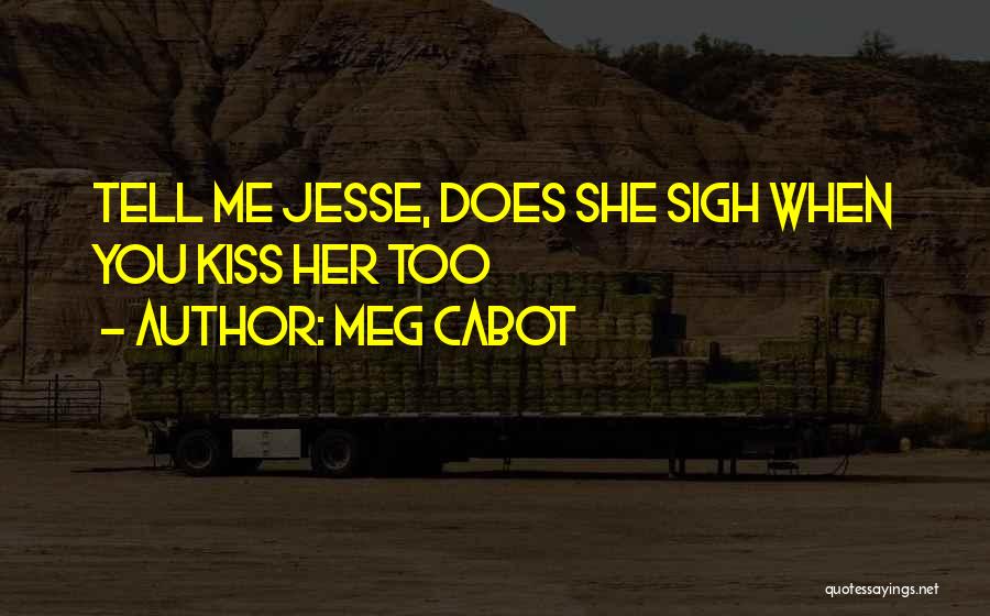 Meg Cabot Quotes: Tell Me Jesse, Does She Sigh When You Kiss Her Too