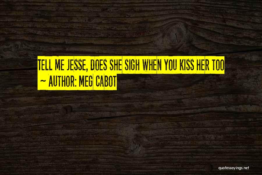 Meg Cabot Quotes: Tell Me Jesse, Does She Sigh When You Kiss Her Too
