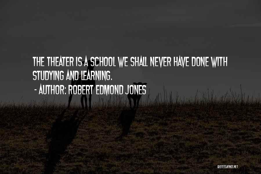 Robert Edmond Jones Quotes: The Theater Is A School We Shall Never Have Done With Studying And Learning.