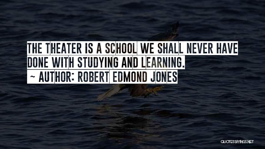 Robert Edmond Jones Quotes: The Theater Is A School We Shall Never Have Done With Studying And Learning.