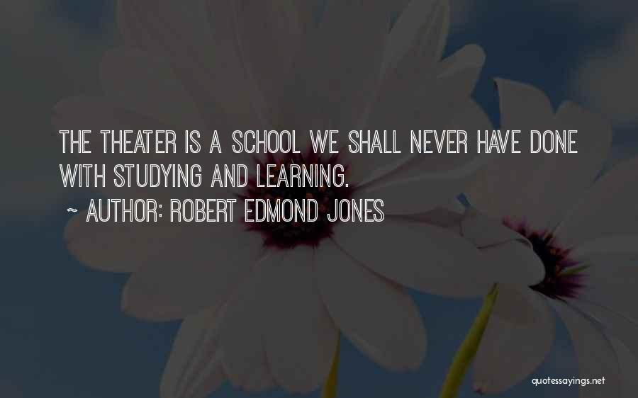 Robert Edmond Jones Quotes: The Theater Is A School We Shall Never Have Done With Studying And Learning.