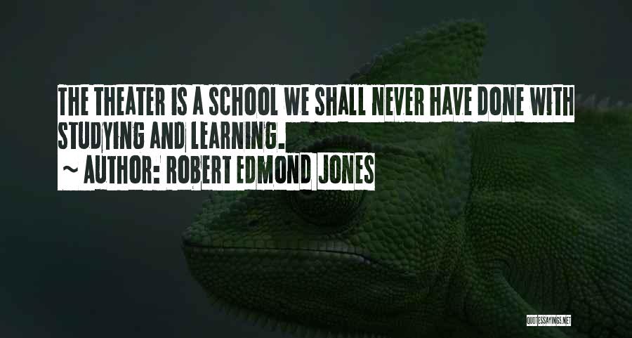 Robert Edmond Jones Quotes: The Theater Is A School We Shall Never Have Done With Studying And Learning.