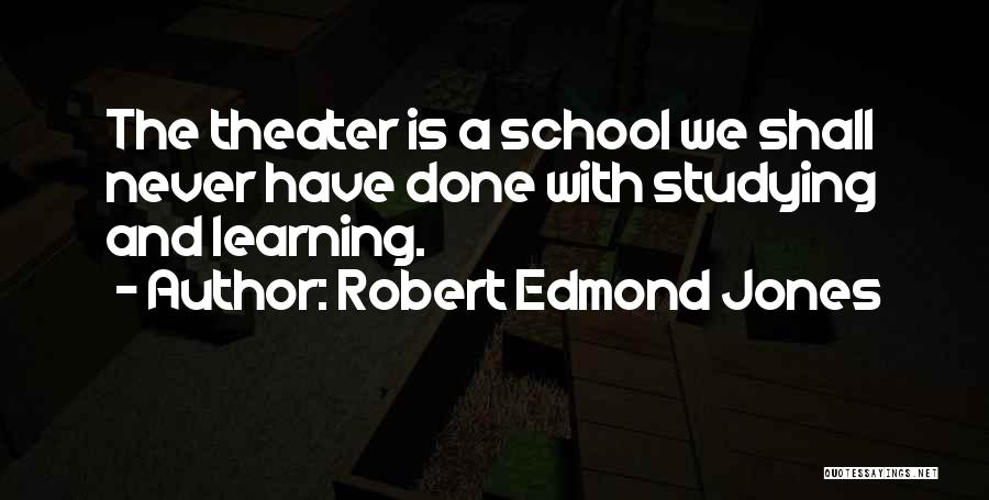 Robert Edmond Jones Quotes: The Theater Is A School We Shall Never Have Done With Studying And Learning.