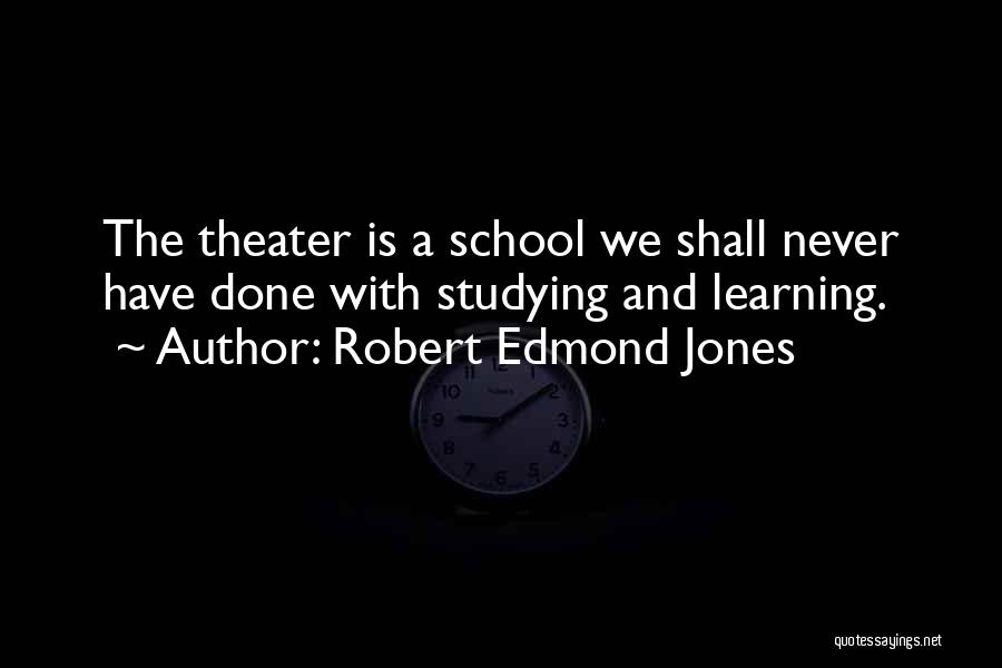 Robert Edmond Jones Quotes: The Theater Is A School We Shall Never Have Done With Studying And Learning.