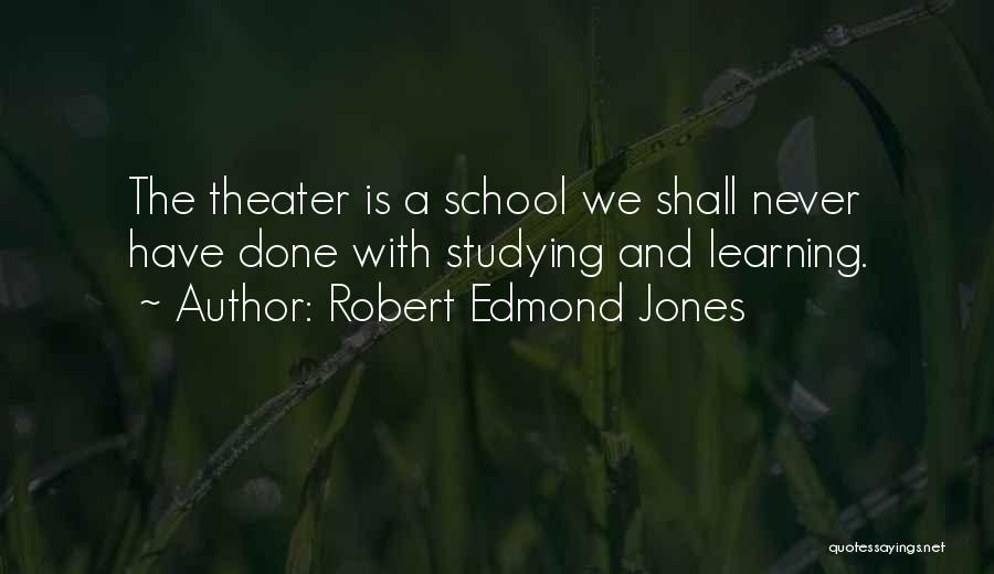 Robert Edmond Jones Quotes: The Theater Is A School We Shall Never Have Done With Studying And Learning.