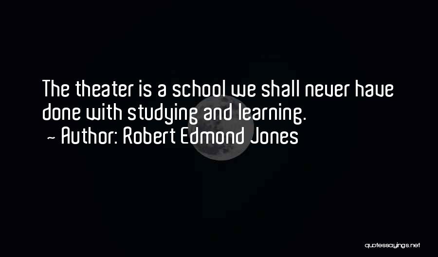 Robert Edmond Jones Quotes: The Theater Is A School We Shall Never Have Done With Studying And Learning.