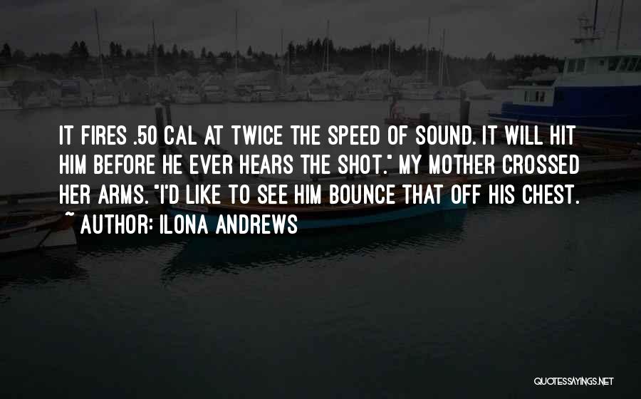 Ilona Andrews Quotes: It Fires .50 Cal At Twice The Speed Of Sound. It Will Hit Him Before He Ever Hears The Shot.